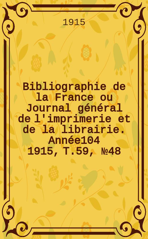 Bibliographie de la France ou Journal général de l'imprimerie et de la librairie. Année104 1915, T.59, №48