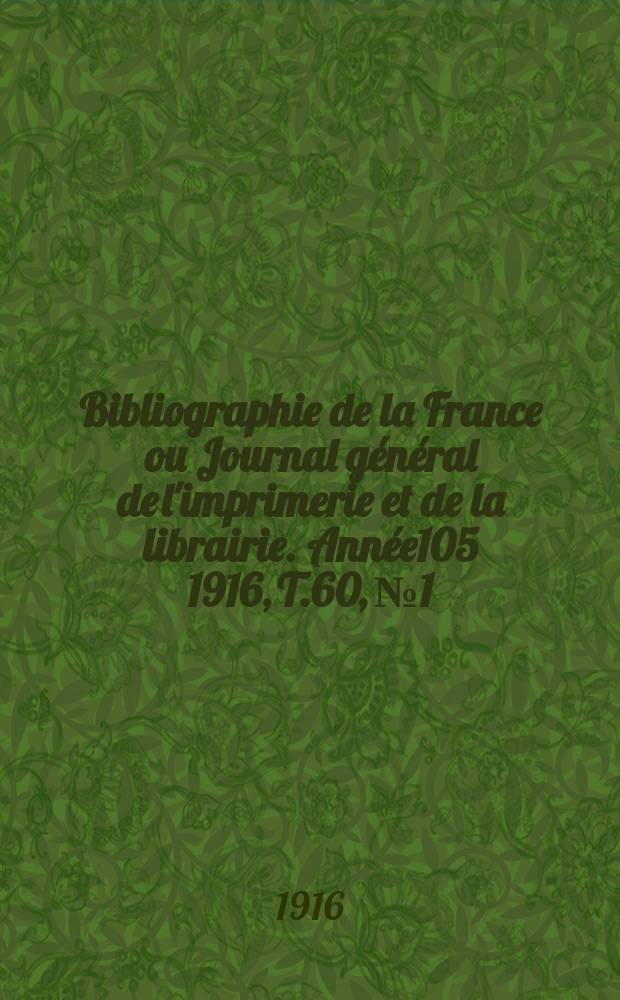 Bibliographie de la France ou Journal g&eacute;n&eacute;ral de l'imprimerie et de la librairie. Ann&eacute;e105 1916, T.60, №1