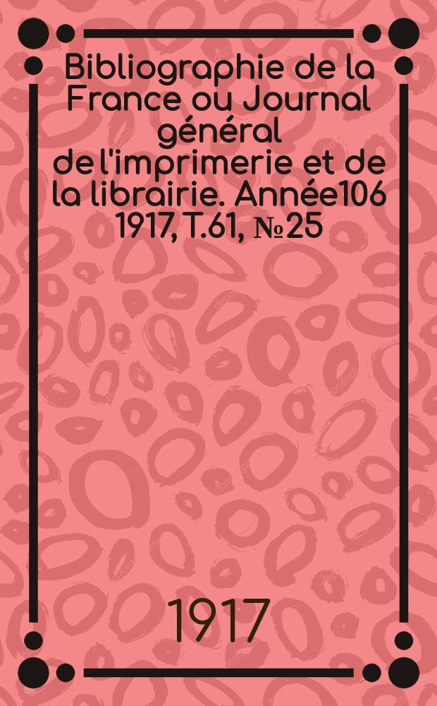 Bibliographie de la France ou Journal général de l'imprimerie et de la librairie. Année106 1917, T.61, №25