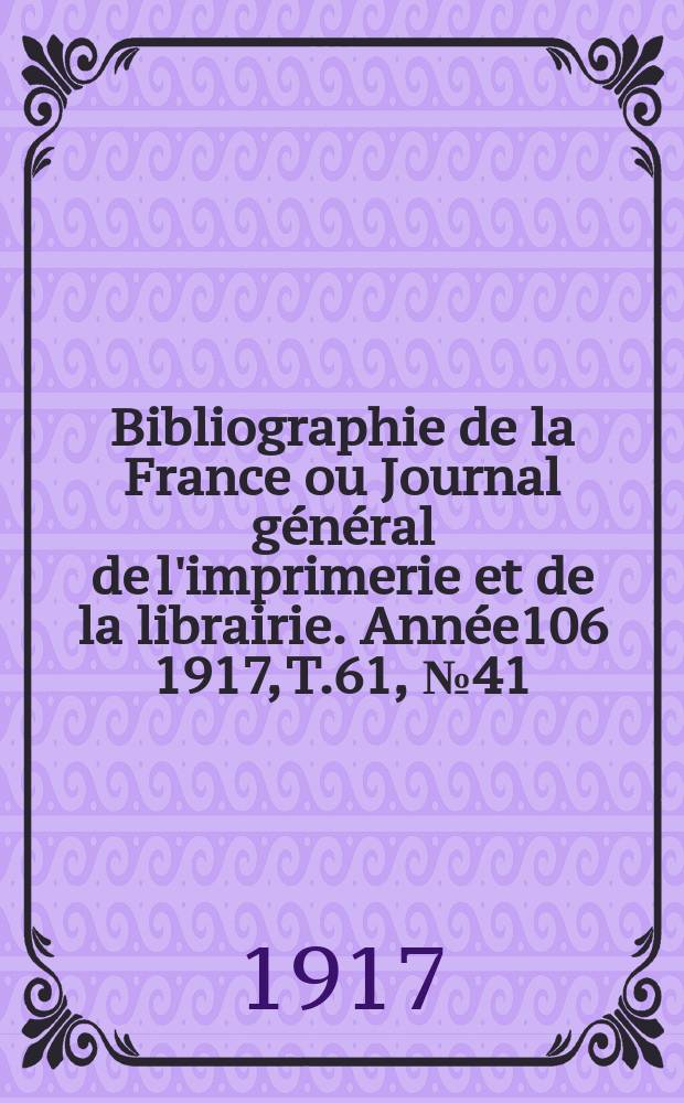 Bibliographie de la France ou Journal général de l'imprimerie et de la librairie. Année106 1917, T.61, №41