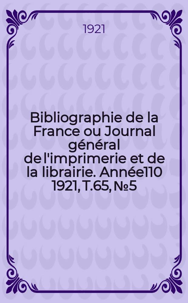 Bibliographie de la France ou Journal g&eacute;n&eacute;ral de l'imprimerie et de la librairie. Ann&eacute;e110 1921, T.65, №5