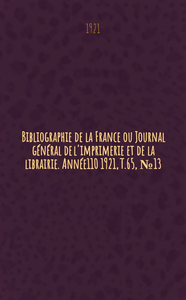 Bibliographie de la France ou Journal général de l'imprimerie et de la librairie. Année110 1921, T.65, №13