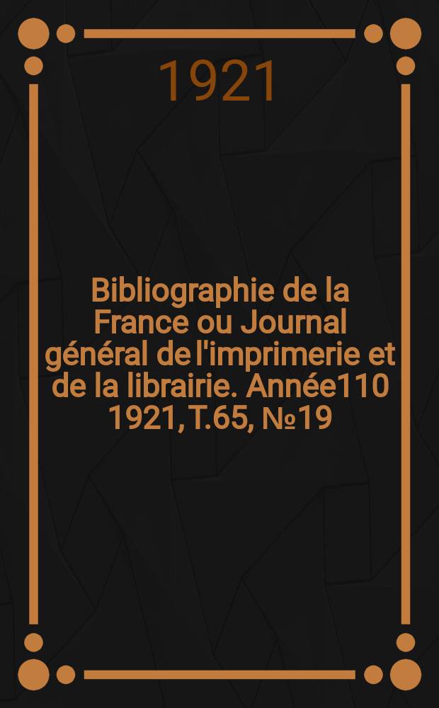 Bibliographie de la France ou Journal général de l'imprimerie et de la librairie. Année110 1921, T.65, №19