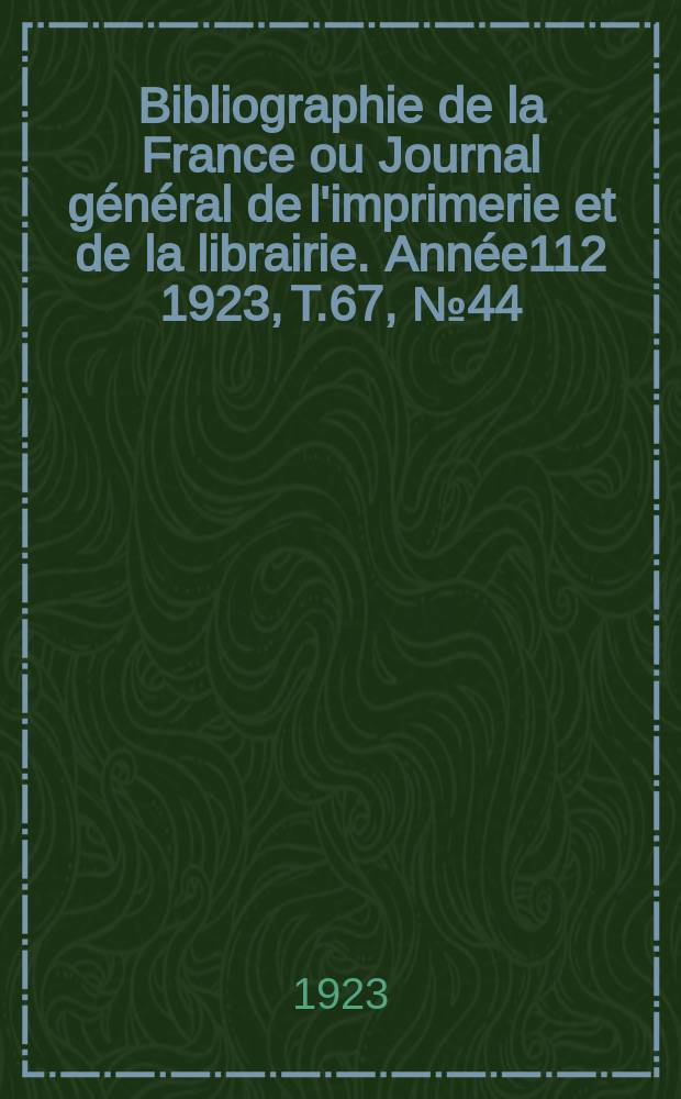 Bibliographie de la France ou Journal g&eacute;n&eacute;ral de l'imprimerie et de la librairie. Ann&eacute;e112 1923, T.67, №44