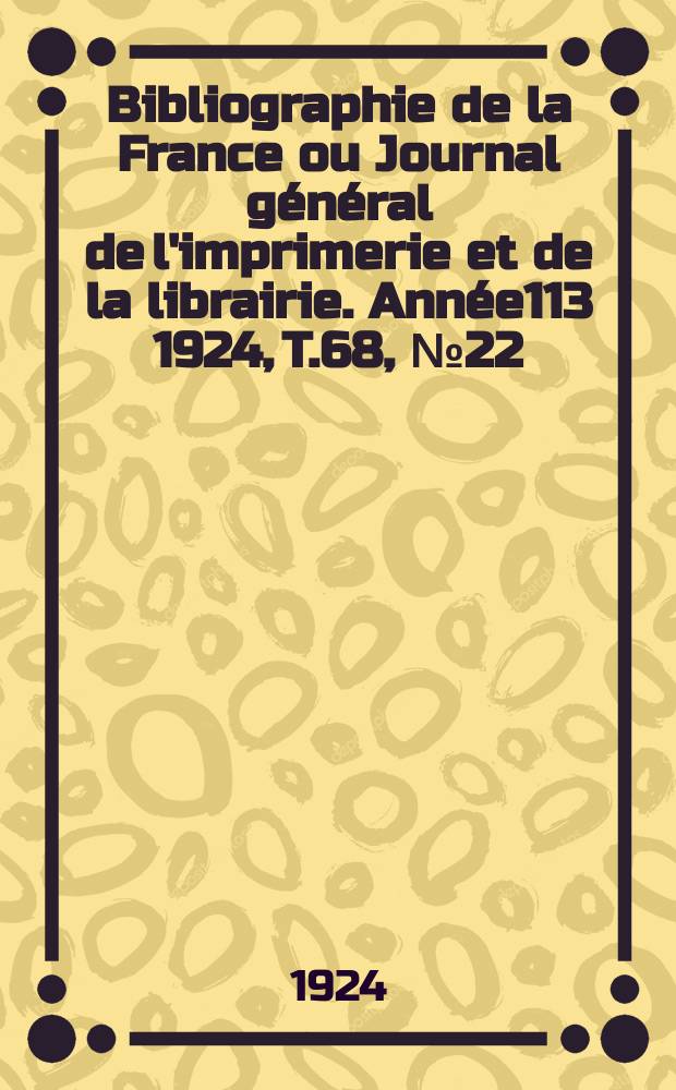 Bibliographie de la France ou Journal général de l'imprimerie et de la librairie. Année113 1924, T.68, №22