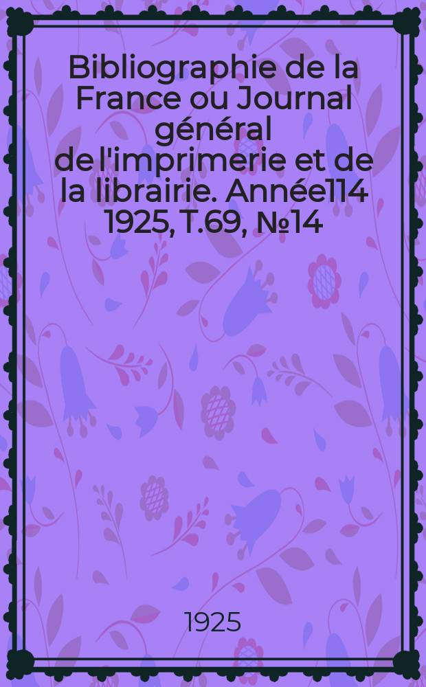 Bibliographie de la France ou Journal g&eacute;n&eacute;ral de l'imprimerie et de la librairie. Ann&eacute;e114 1925, T.69, №14
