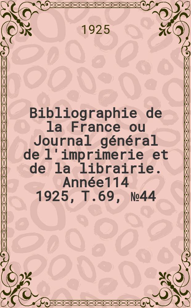 Bibliographie de la France ou Journal g&eacute;n&eacute;ral de l'imprimerie et de la librairie. Ann&eacute;e114 1925, T.69, №44