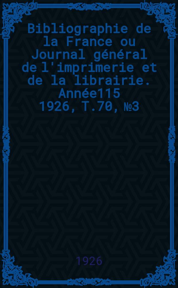 Bibliographie de la France ou Journal général de l'imprimerie et de la librairie. Année115 1926, T.70, №3