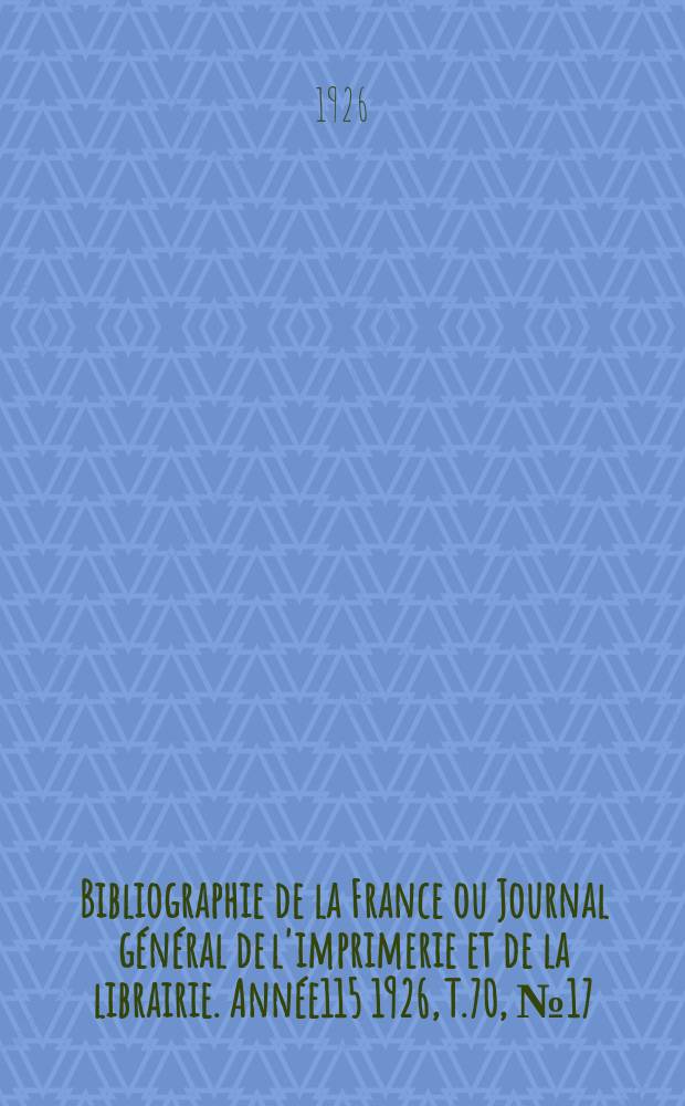 Bibliographie de la France ou Journal général de l'imprimerie et de la librairie. Année115 1926, T.70, №17