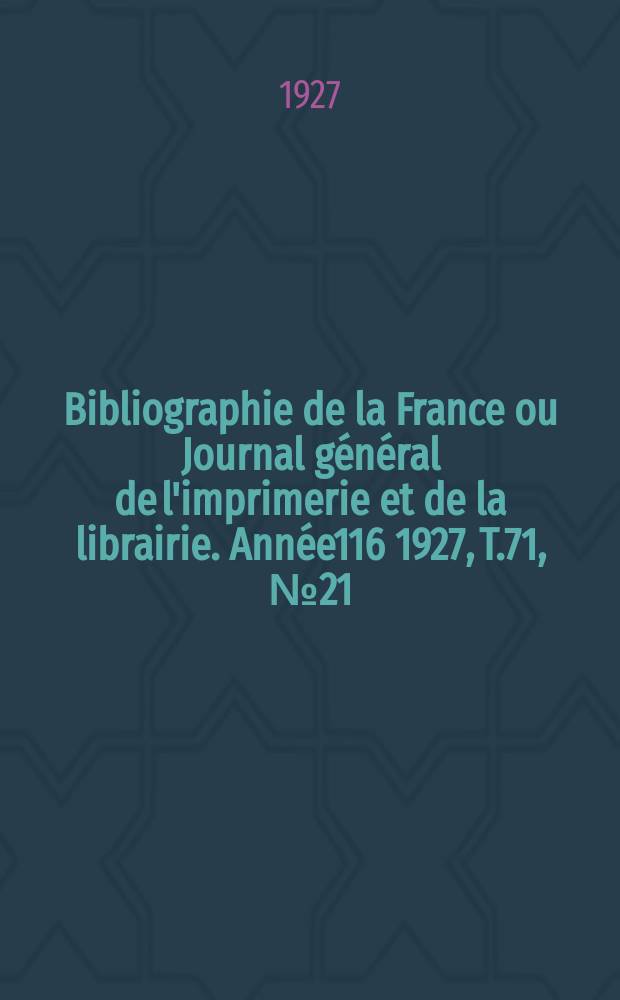 Bibliographie de la France ou Journal général de l'imprimerie et de la librairie. Année116 1927, T.71, №21