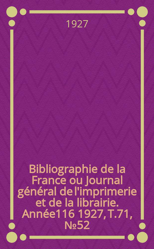 Bibliographie de la France ou Journal général de l'imprimerie et de la librairie. Année116 1927, T.71, №52