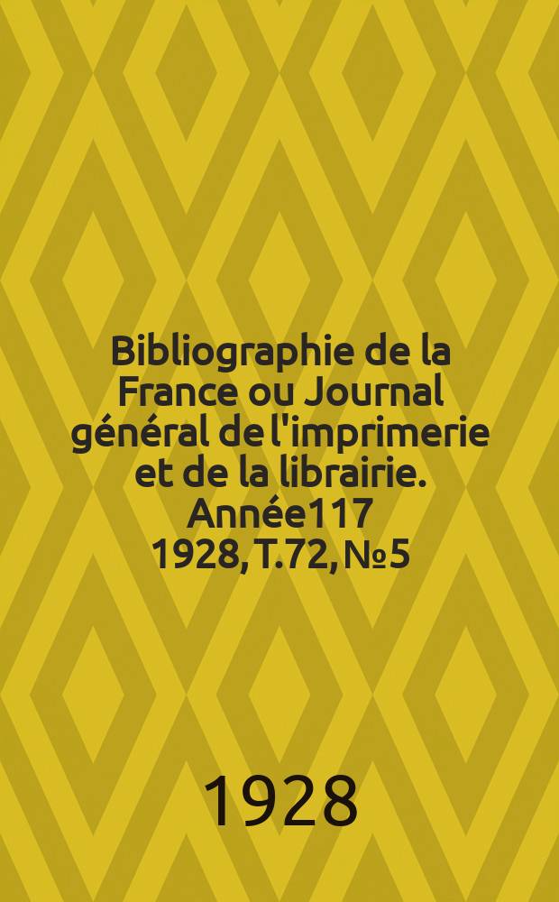 Bibliographie de la France ou Journal général de l'imprimerie et de la librairie. Année117 1928, T.72, №5
