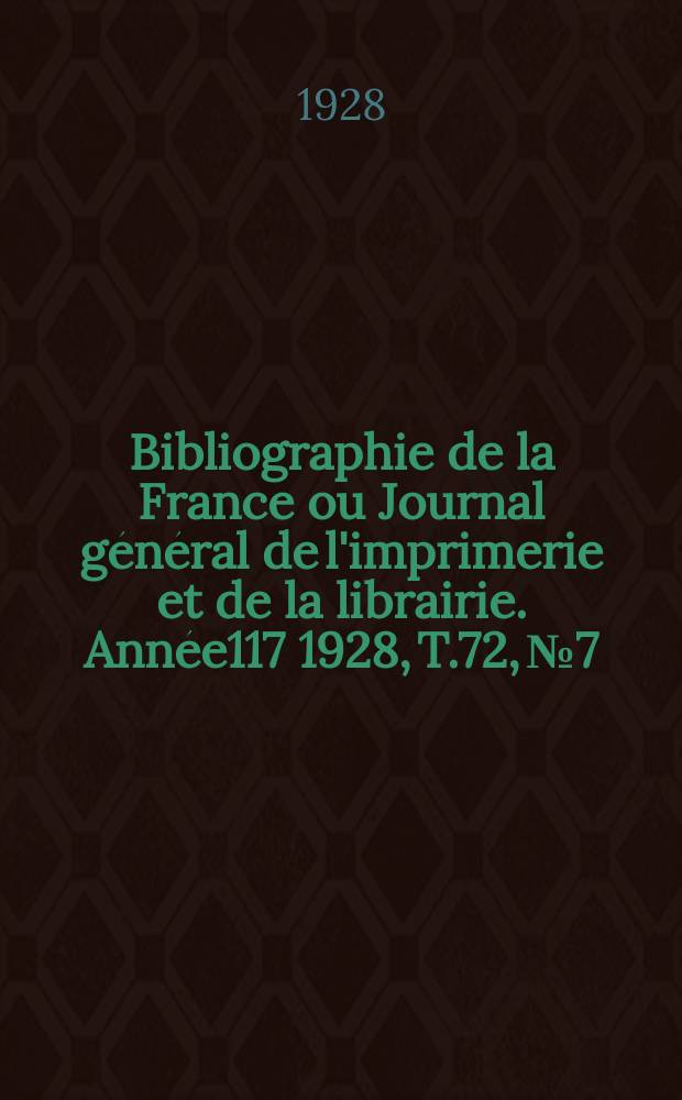Bibliographie de la France ou Journal général de l'imprimerie et de la librairie. Année117 1928, T.72, №7
