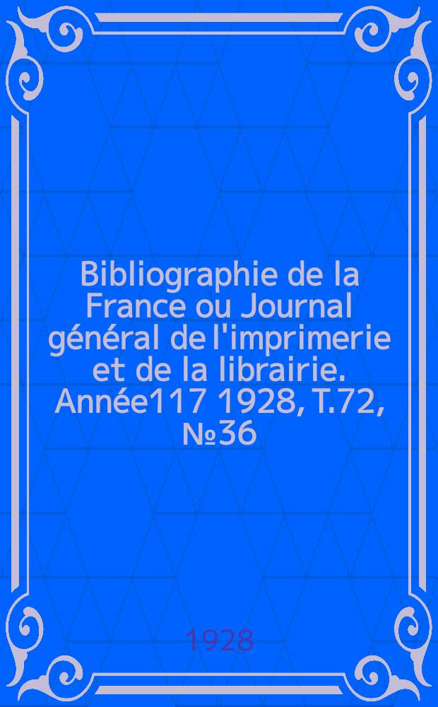 Bibliographie de la France ou Journal g&eacute;n&eacute;ral de l'imprimerie et de la librairie. Ann&eacute;e117 1928, T.72, №36
