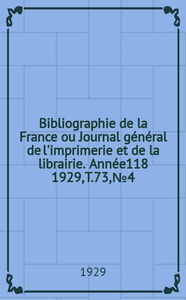 Bibliographie de la France ou Journal général de l'imprimerie et de la librairie. Année118 1929, T.73, №4