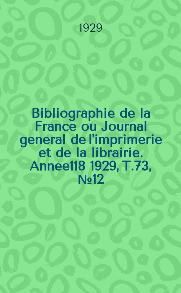 Bibliographie de la France ou Journal général de l'imprimerie et de la librairie. Année118 1929, T.73, №12