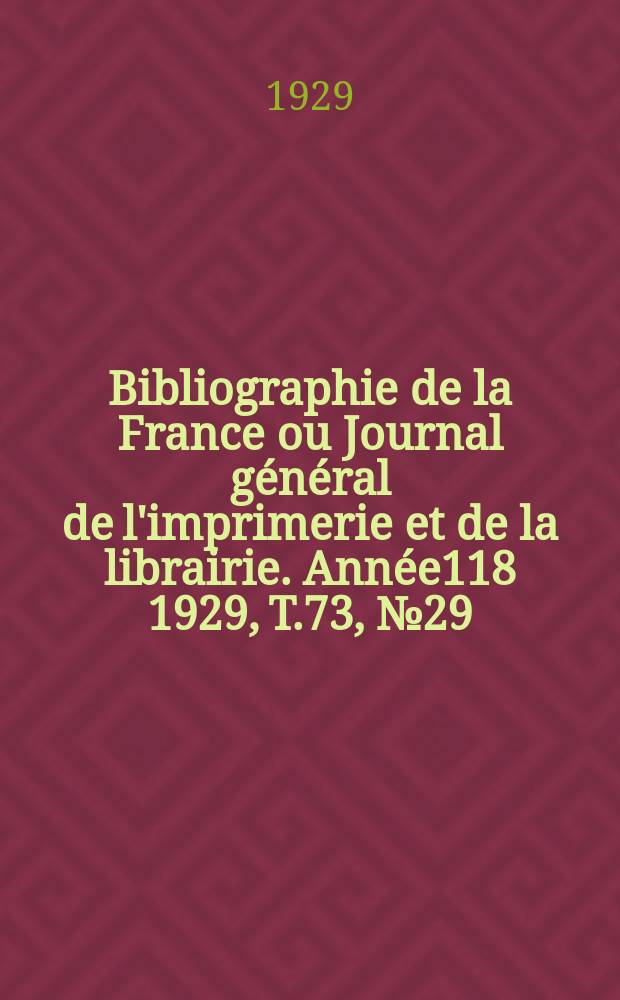Bibliographie de la France ou Journal g&eacute;n&eacute;ral de l'imprimerie et de la librairie. Ann&eacute;e118 1929, T.73, №29