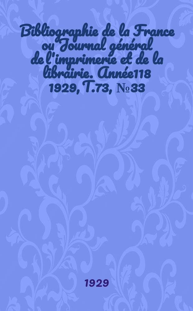 Bibliographie de la France ou Journal g&eacute;n&eacute;ral de l'imprimerie et de la librairie. Ann&eacute;e118 1929, T.73, №33