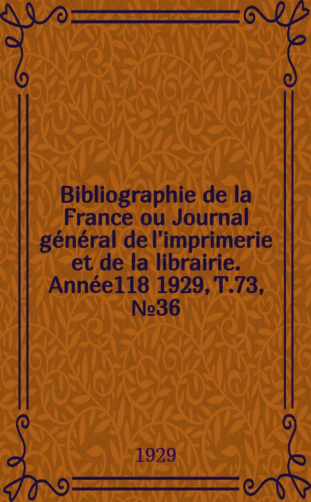 Bibliographie de la France ou Journal g&eacute;n&eacute;ral de l'imprimerie et de la librairie. Ann&eacute;e118 1929, T.73, №36