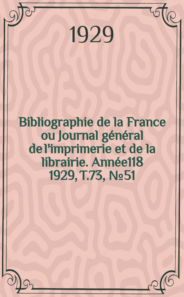 Bibliographie de la France ou Journal général de l'imprimerie et de la librairie. Année118 1929, T.73, №51