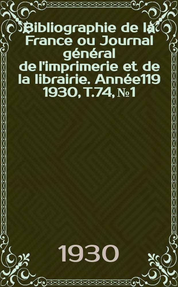 Bibliographie de la France ou Journal g&eacute;n&eacute;ral de l'imprimerie et de la librairie. Ann&eacute;e119 1930, T.74, №1