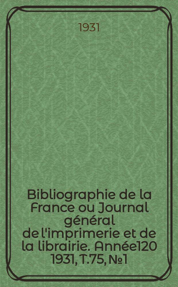 Bibliographie de la France ou Journal général de l'imprimerie et de la librairie. Année120 1931, T.75, №1