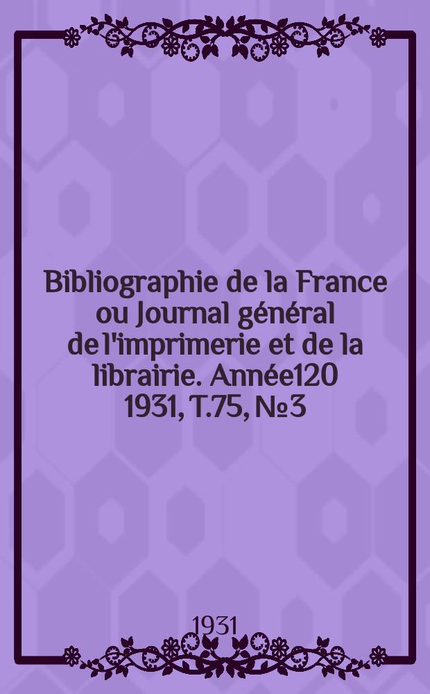Bibliographie de la France ou Journal général de l'imprimerie et de la librairie. Année120 1931, T.75, №3