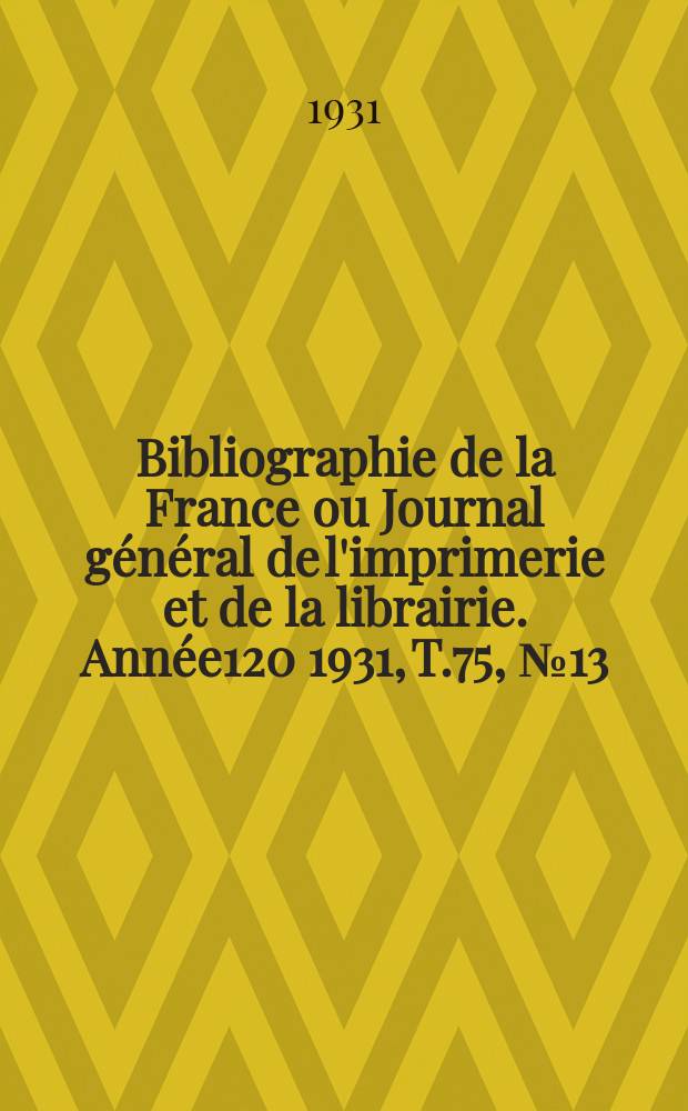 Bibliographie de la France ou Journal général de l'imprimerie et de la librairie. Année120 1931, T.75, №13