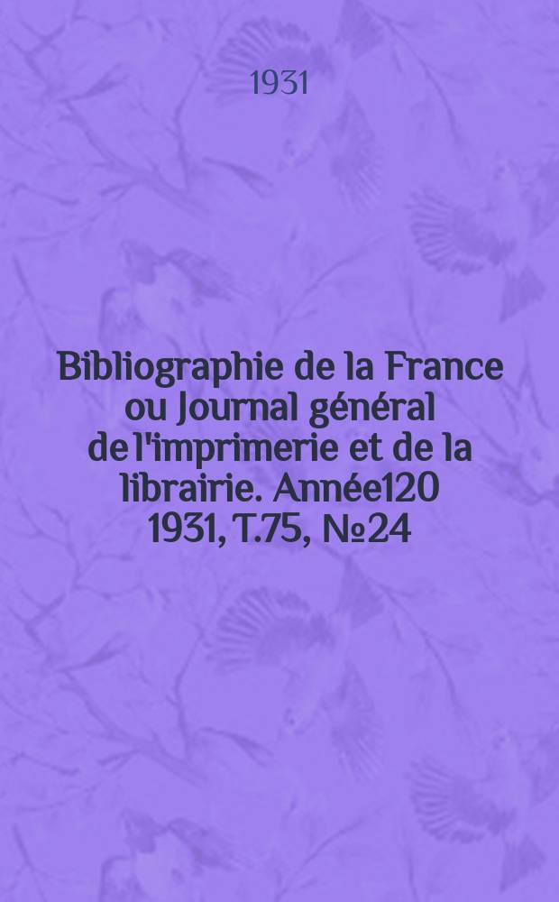 Bibliographie de la France ou Journal général de l'imprimerie et de la librairie. Année120 1931, T.75, №24