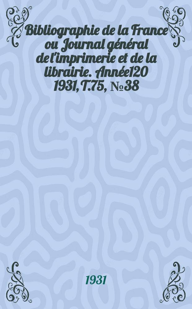 Bibliographie de la France ou Journal général de l'imprimerie et de la librairie. Année120 1931, T.75, №38