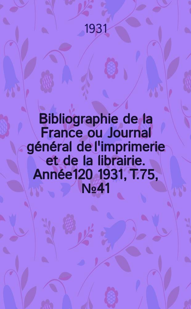 Bibliographie de la France ou Journal général de l'imprimerie et de la librairie. Année120 1931, T.75, №41