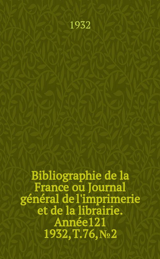 Bibliographie de la France ou Journal général de l'imprimerie et de la librairie. Année121 1932, T.76, №2