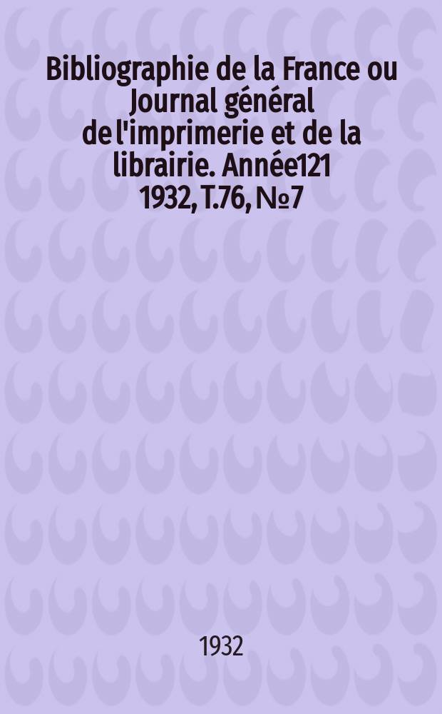 Bibliographie de la France ou Journal général de l'imprimerie et de la librairie. Année121 1932, T.76, №7