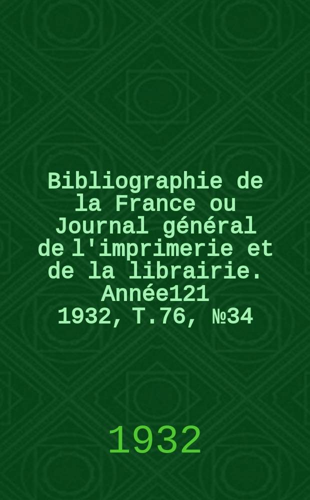 Bibliographie de la France ou Journal général de l'imprimerie et de la librairie. Année121 1932, T.76, №34