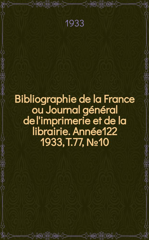 Bibliographie de la France ou Journal g&eacute;n&eacute;ral de l'imprimerie et de la librairie. Ann&eacute;e122 1933, T.77, №10