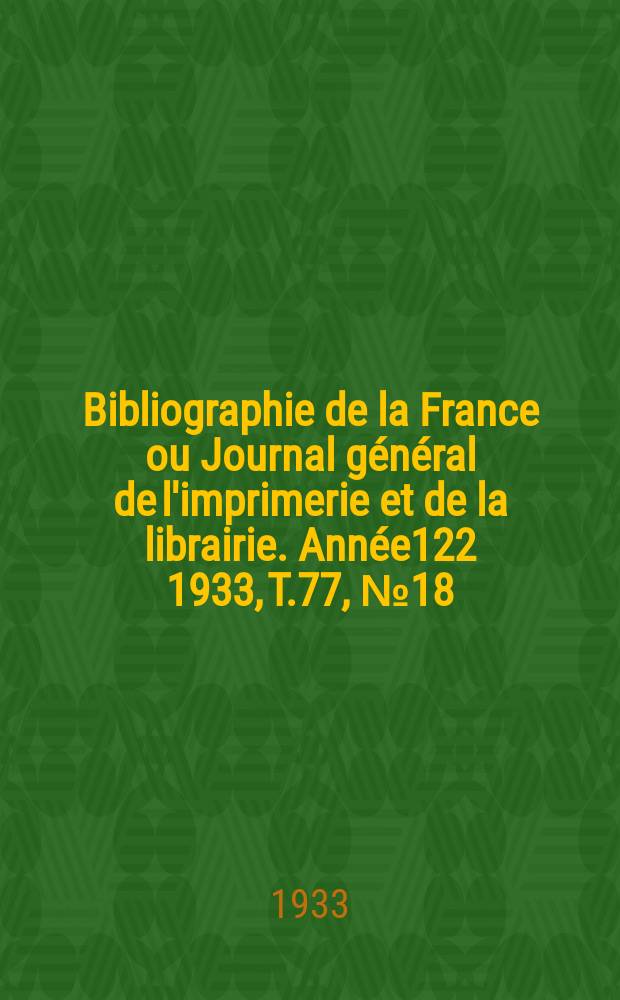 Bibliographie de la France ou Journal général de l'imprimerie et de la librairie. Année122 1933, T.77, №18