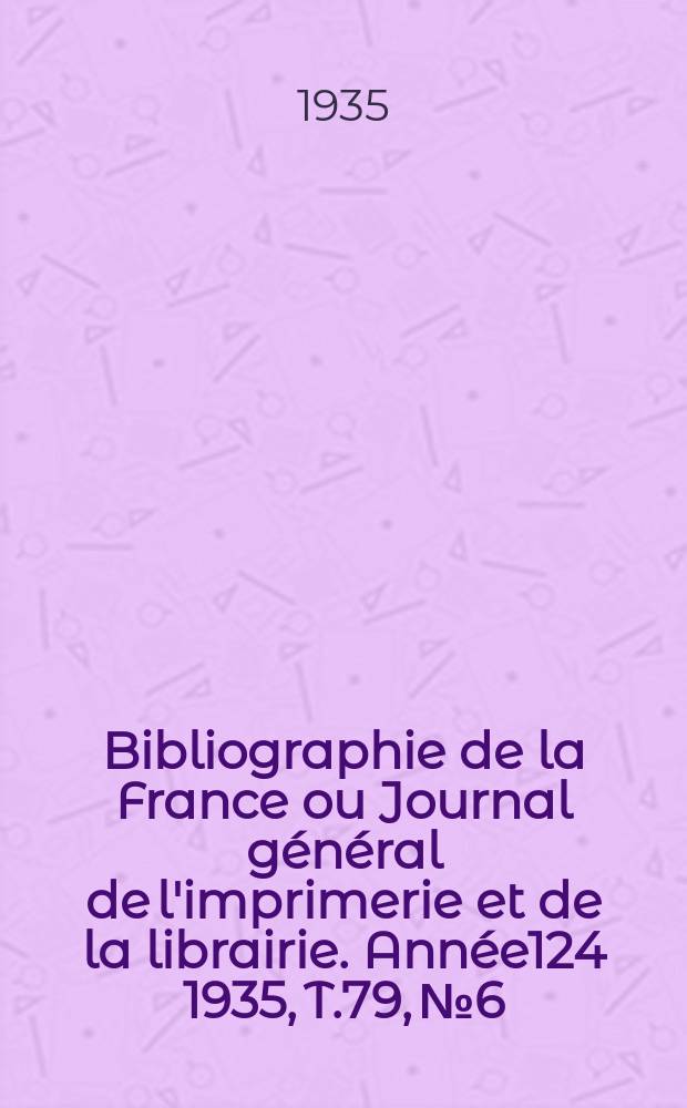 Bibliographie de la France ou Journal général de l'imprimerie et de la librairie. Année124 1935, T.79, №6