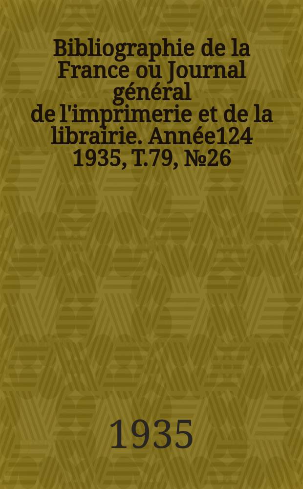 Bibliographie de la France ou Journal général de l'imprimerie et de la librairie. Année124 1935, T.79, №26