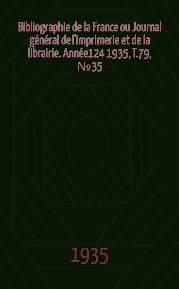 Bibliographie de la France ou Journal g&eacute;n&eacute;ral de l'imprimerie et de la librairie. Ann&eacute;e124 1935, T.79, №35