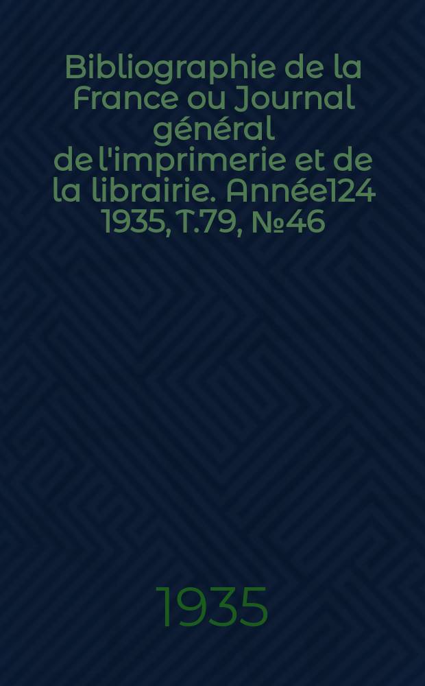 Bibliographie de la France ou Journal général de l'imprimerie et de la librairie. Année124 1935, T.79, №46