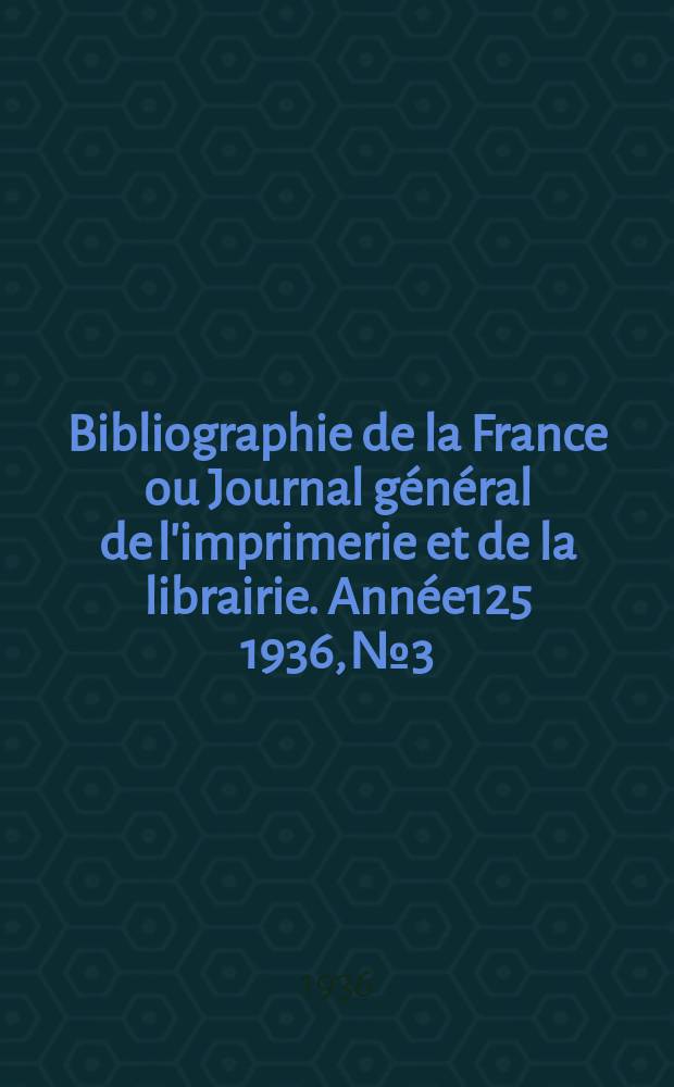 Bibliographie de la France ou Journal général de l'imprimerie et de la librairie. Année125 1936, №3