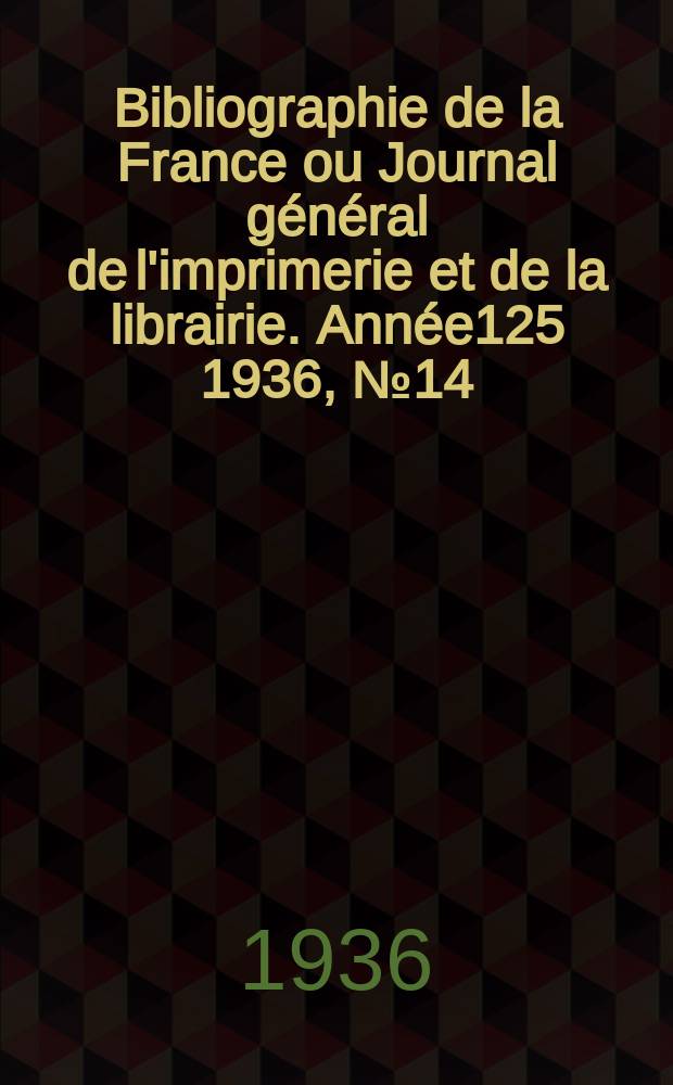 Bibliographie de la France ou Journal g&eacute;n&eacute;ral de l'imprimerie et de la librairie. Ann&eacute;e125 1936, №14