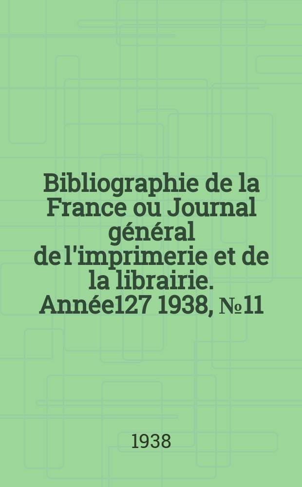 Bibliographie de la France ou Journal général de l'imprimerie et de la librairie. Année127 1938, №11