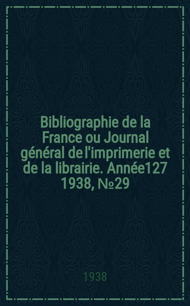Bibliographie de la France ou Journal général de l'imprimerie et de la librairie. Année127 1938, №29