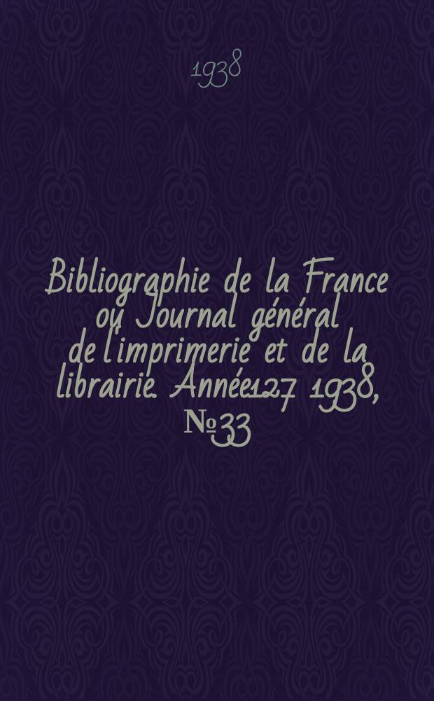 Bibliographie de la France ou Journal général de l'imprimerie et de la librairie. Année127 1938, №33