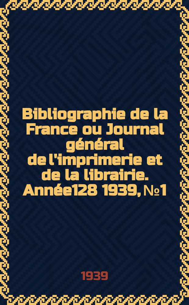 Bibliographie de la France ou Journal général de l'imprimerie et de la librairie. Année128 1939, №1