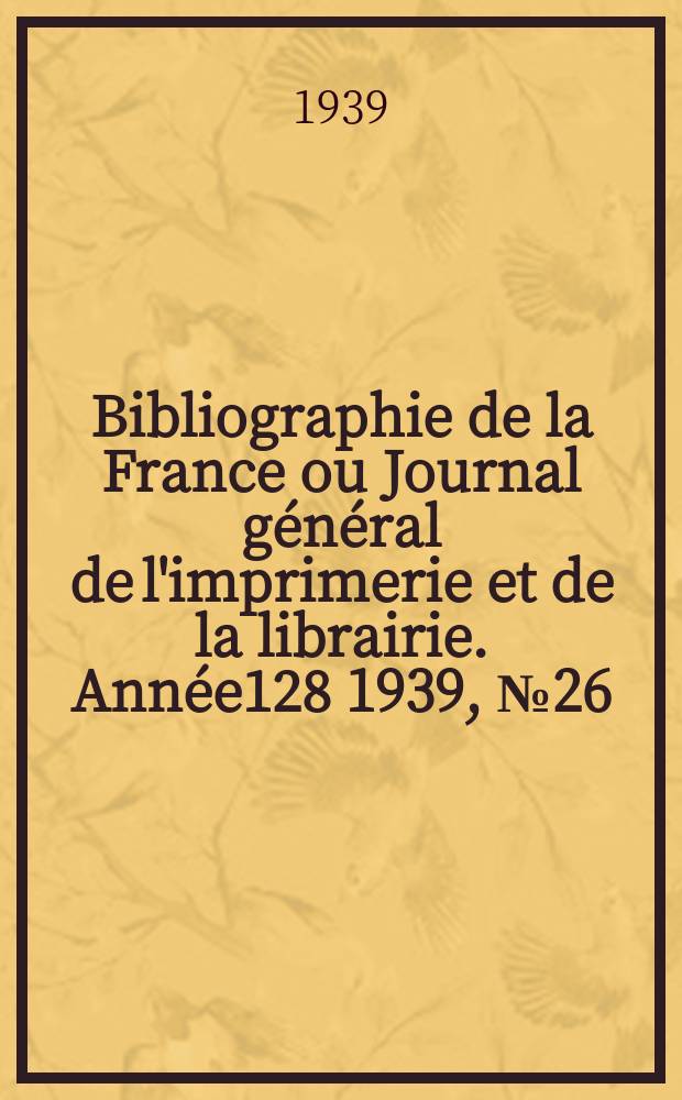 Bibliographie de la France ou Journal général de l'imprimerie et de la librairie. Année128 1939, №26
