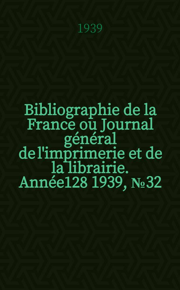 Bibliographie de la France ou Journal général de l'imprimerie et de la librairie. Année128 1939, №32
