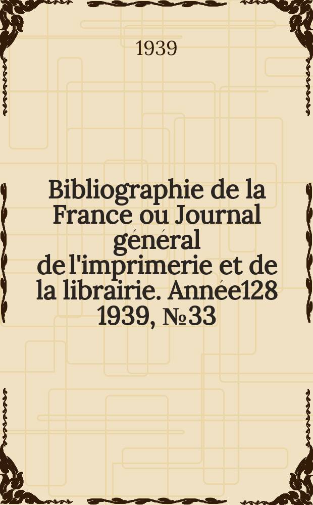 Bibliographie de la France ou Journal général de l'imprimerie et de la librairie. Année128 1939, №33