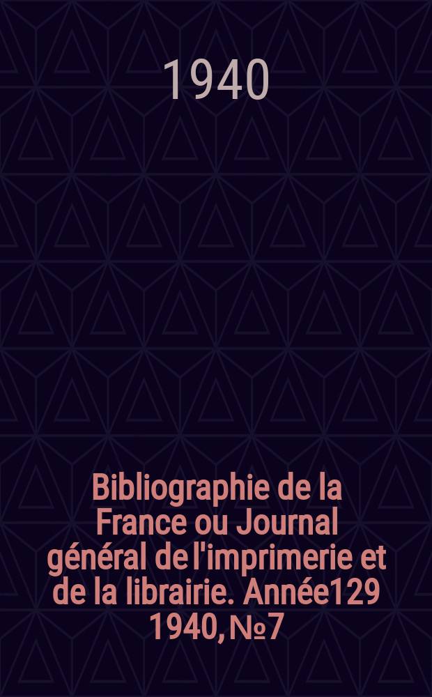 Bibliographie de la France ou Journal général de l'imprimerie et de la librairie. Année129 1940, №7
